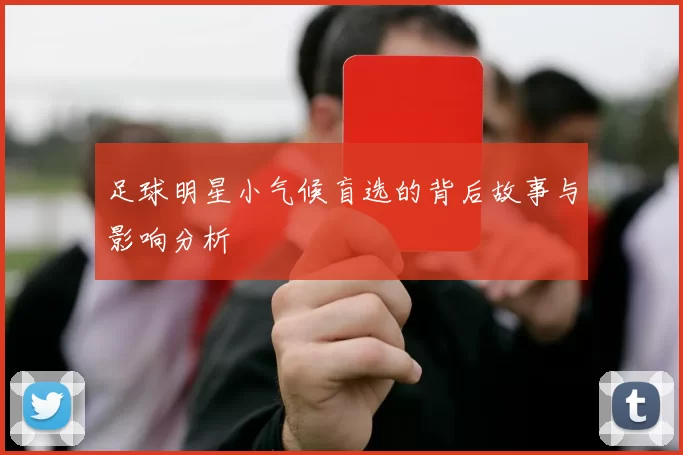 足球明星小气候盲选的背后故事与影响分析