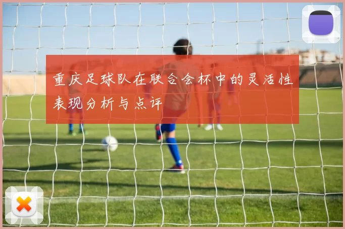 重庆足球队在联合会杯中的灵活性表现分析与点评