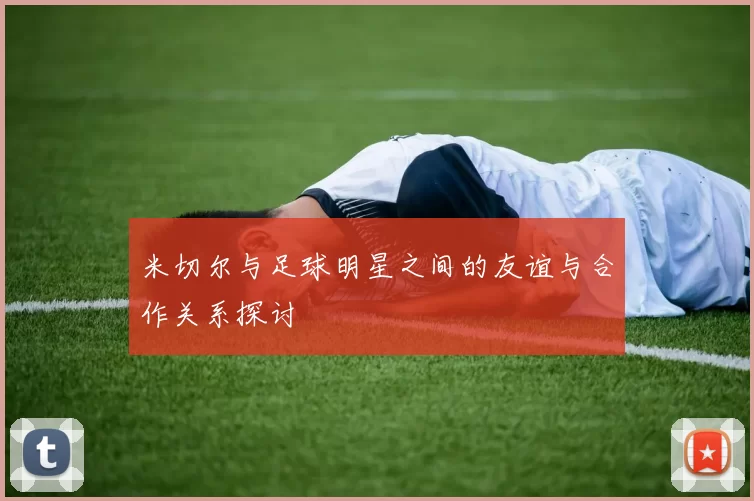 米切尔与足球明星之间的友谊与合作关系探讨