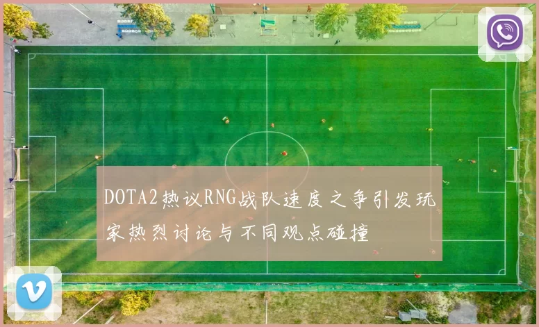 DOTA2热议RNG战队速度之争引发玩家热烈讨论与不同观点碰撞