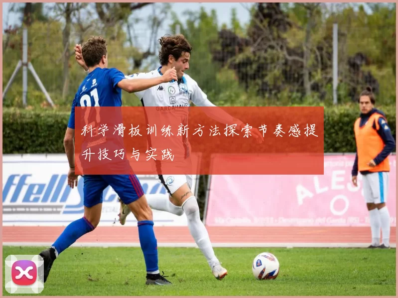 科学滑板训练新方法探索节奏感提升技巧与实践
