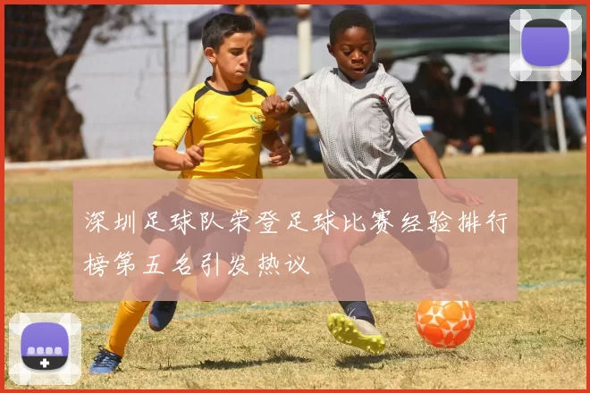 深圳足球队荣登足球比赛经验排行榜第五名引发热议