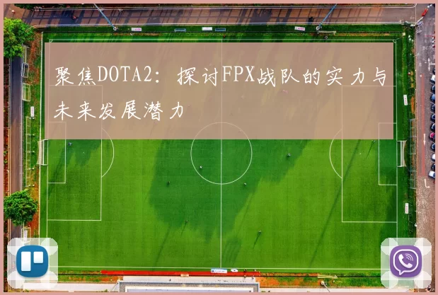 聚焦DOTA2：探讨FPX战队的实力与未来发展潜力