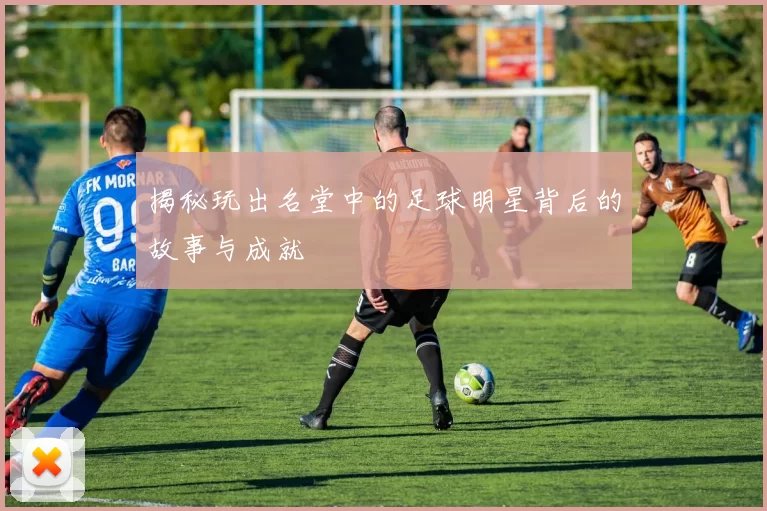 揭秘玩出名堂中的足球明星背后的故事与成就