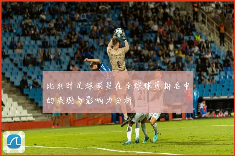 比利时足球明星在全球球员排名中的表现与影响力分析