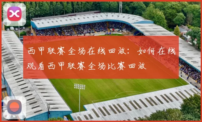 西甲联赛全场在线回放：如何在线观看西甲联赛全场比赛回放