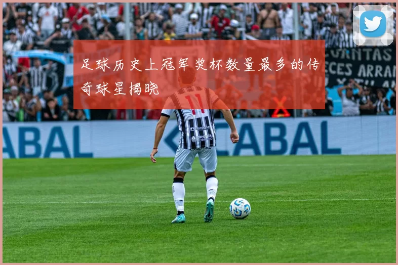 足球历史上冠军奖杯数量最多的传奇球星揭晓