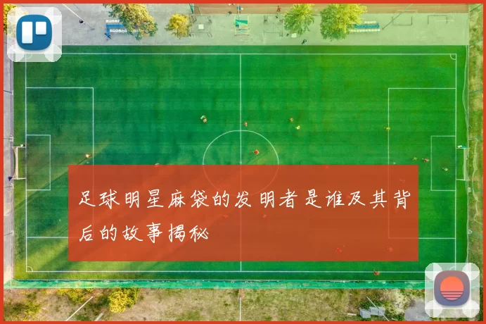 足球明星麻袋的发明者是谁及其背后的故事揭秘