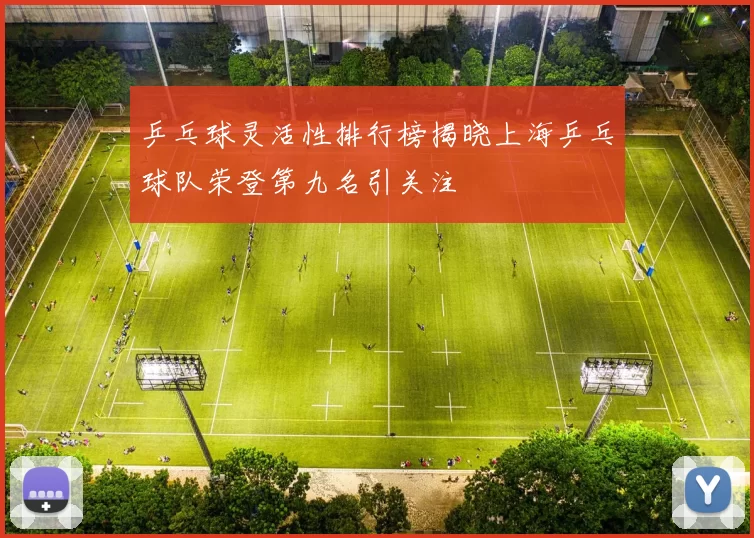 乒乓球灵活性排行榜揭晓上海乒乓球队荣登第九名引关注