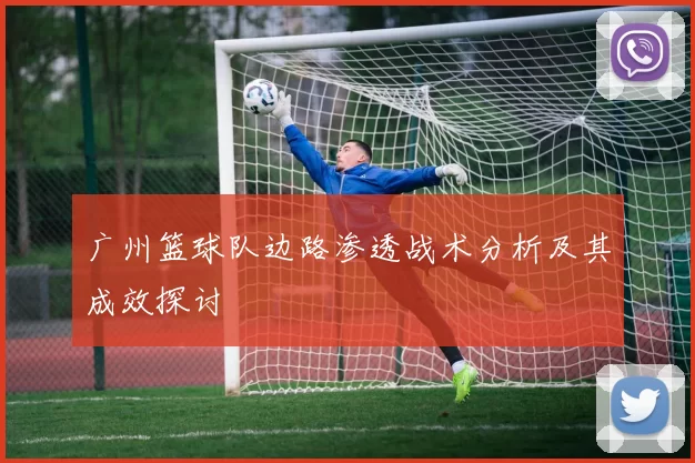 广州篮球队边路渗透战术分析及其成效探讨