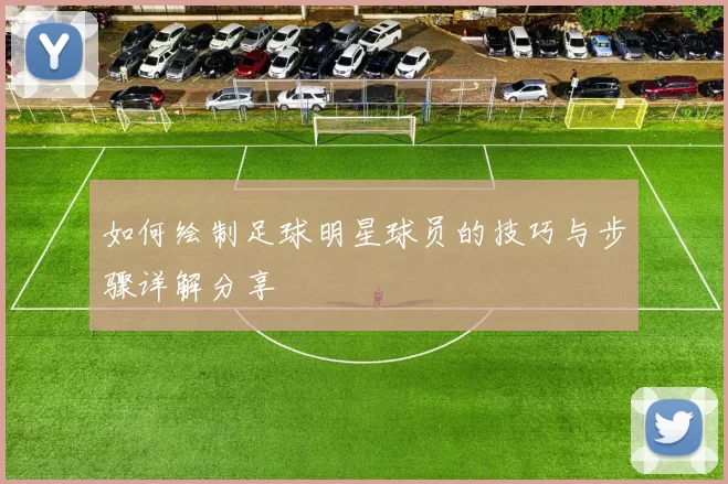 如何绘制足球明星球员的技巧与步骤详解分享