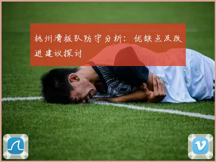 杭州滑板队防守分析：优缺点及改进建议探讨