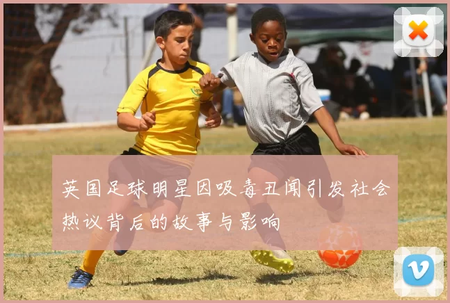 英国足球明星因吸毒丑闻引发社会热议背后的故事与影响