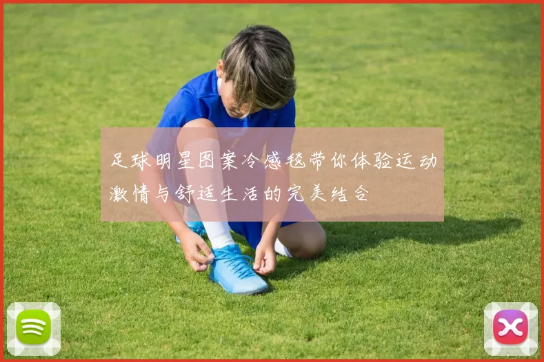 足球明星图案冷感毯带你体验运动激情与舒适生活的完美结合