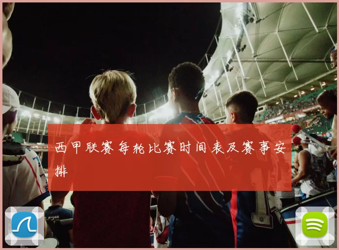 西甲联赛每轮比赛时间表及赛事安排