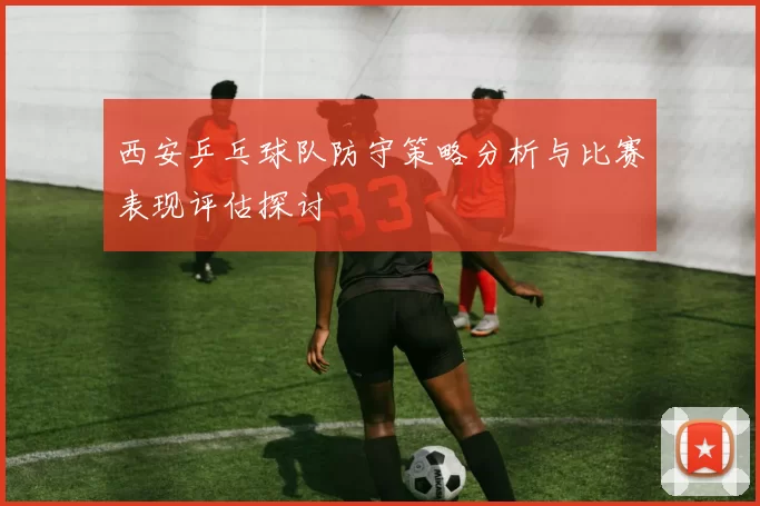 西安乒乓球队防守策略分析与比赛表现评估探讨