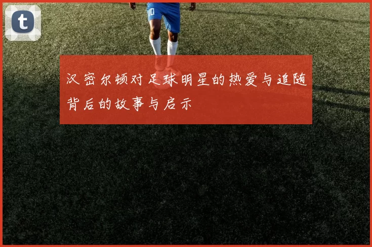 汉密尔顿对足球明星的热爱与追随背后的故事与启示