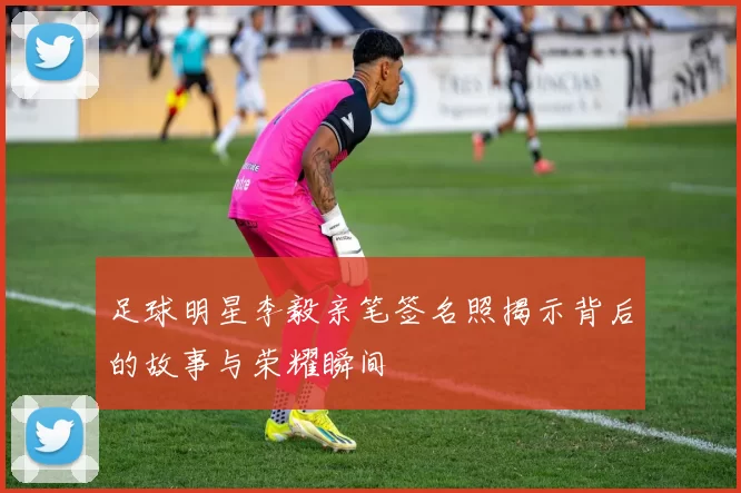 足球明星李毅亲笔签名照揭示背后的故事与荣耀瞬间