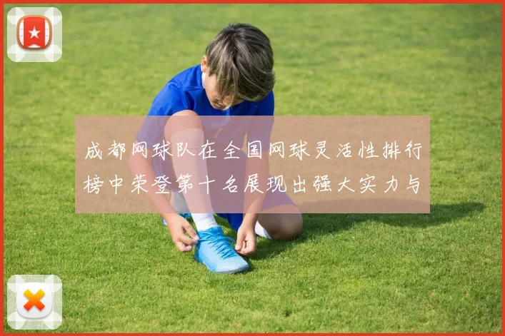 成都网球队在全国网球灵活性排行榜中荣登第十名展现出强大实力与潜力