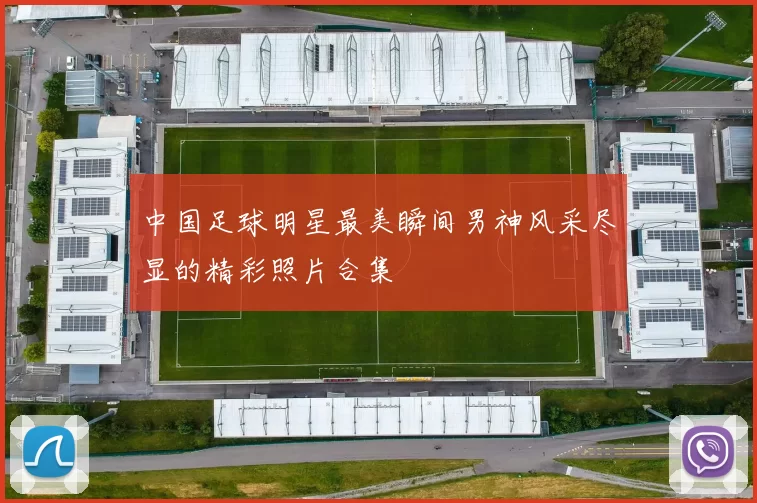 中国足球明星最美瞬间男神风采尽显的精彩照片合集