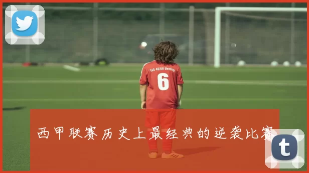 西甲联赛历史上最经典的逆袭比赛