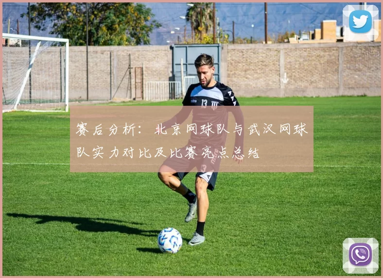 赛后分析：北京网球队与武汉网球队实力对比及比赛亮点总结