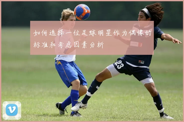 如何选择一位足球明星作为偶像的标准和考虑因素分析