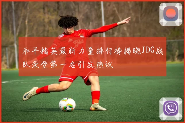 和平精英最新力量排行榜揭晓JDG战队荣登第一名引发热议