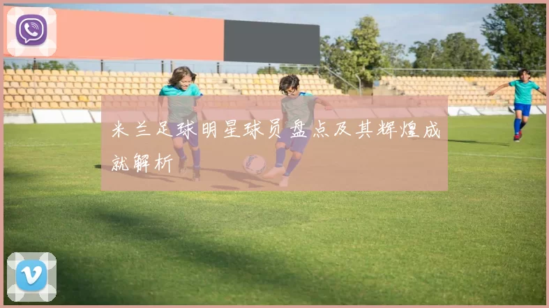 米兰足球明星球员盘点及其辉煌成就解析