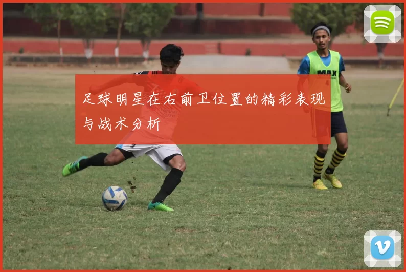 足球明星在右前卫位置的精彩表现与战术分析