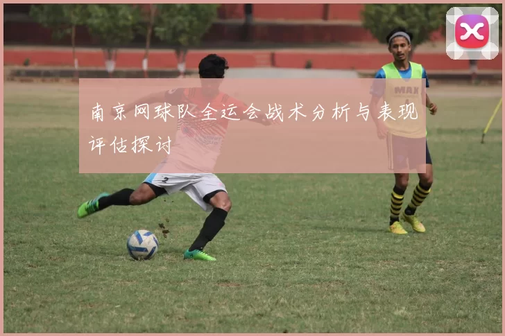 南京网球队全运会战术分析与表现评估探讨