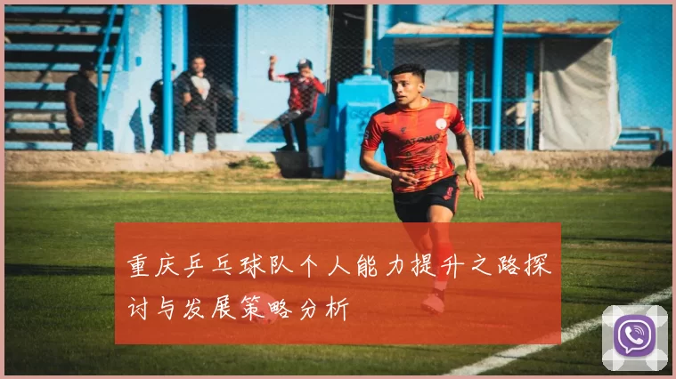 重庆乒乓球队个人能力提升之路探讨与发展策略分析