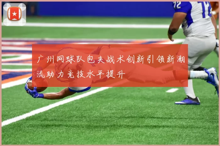 广州网球队包夹战术创新引领新潮流助力竞技水平提升
