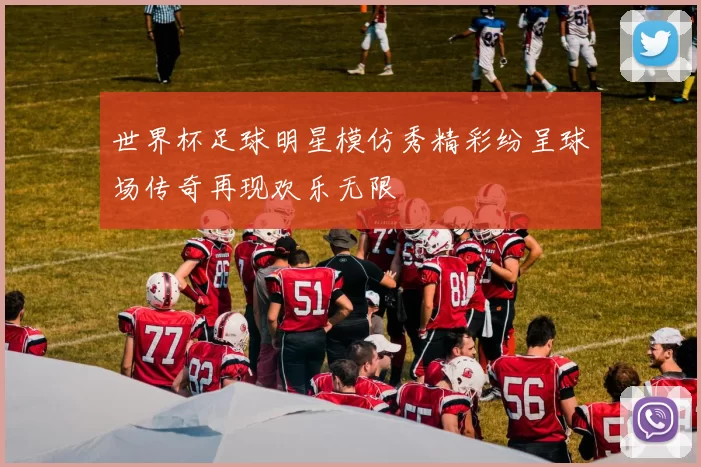 世界杯足球明星模仿秀精彩纷呈球场传奇再现欢乐无限