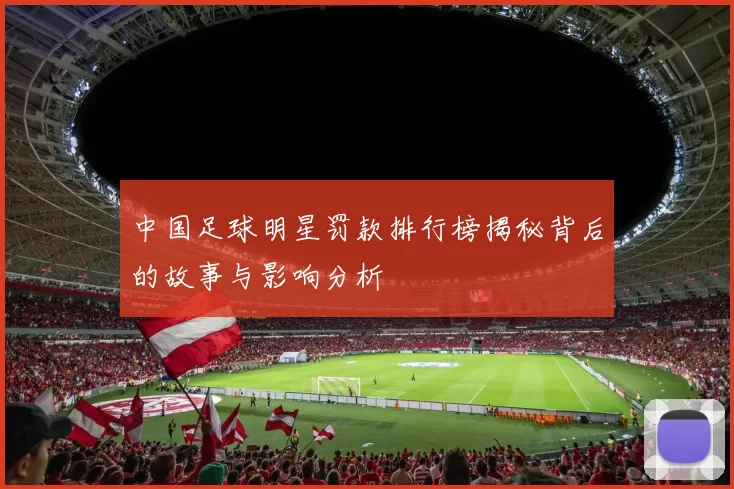 中国足球明星罚款排行榜揭秘背后的故事与影响分析