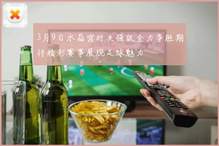 3月9日水晶宫对决强敌全力争胜期待精彩赛事展现足球魅力