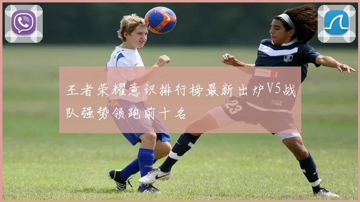 王者荣耀意识排行榜最新出炉V5战队强势领跑前十名