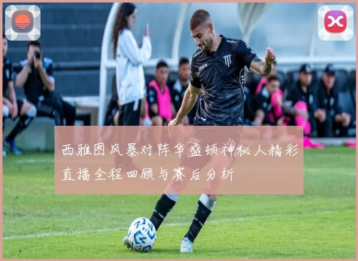 西雅图风暴对阵华盛顿神秘人精彩直播全程回顾与赛后分析
