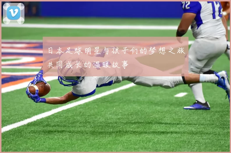 日本足球明星与孩子们的梦想之旅共同成长的温暖故事