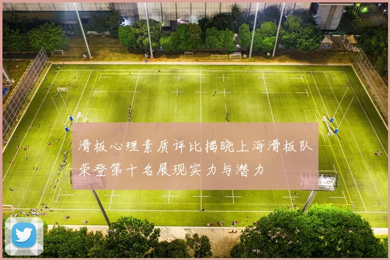 滑板心理素质评比揭晓上海滑板队荣登第十名展现实力与潜力