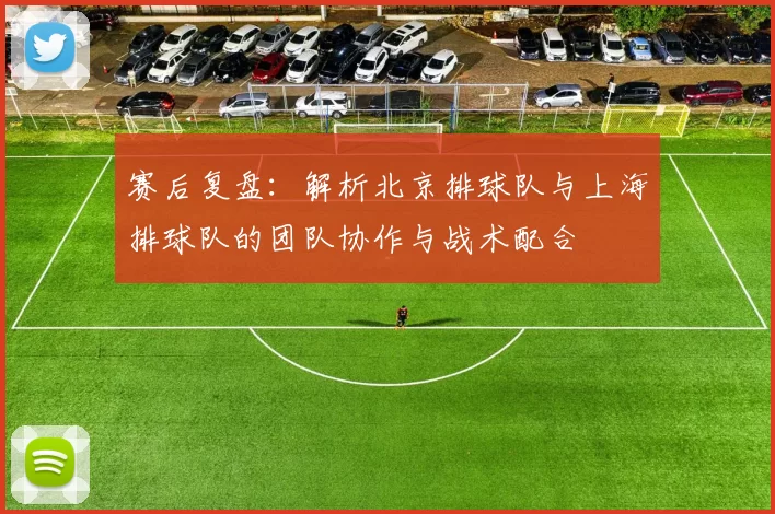 赛后复盘：解析北京排球队与上海排球队的团队协作与战术配合