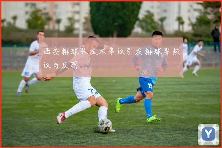 西安排球队技术争议引发排球界热议与反思