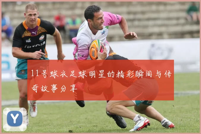 11号球衣足球明星的精彩瞬间与传奇故事分享
