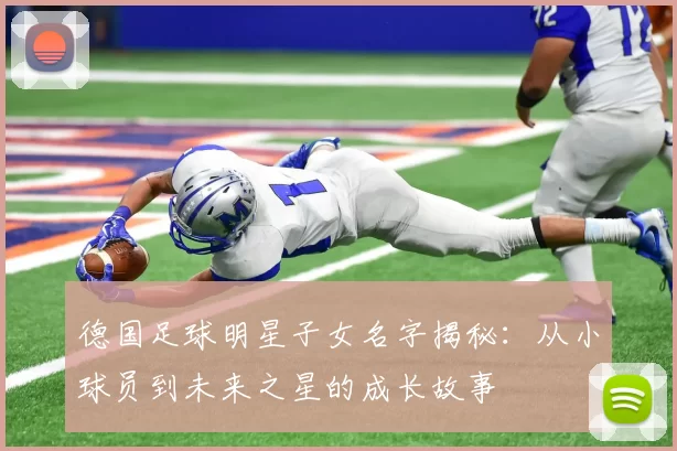 德国足球明星子女名字揭秘：从小球员到未来之星的成长故事