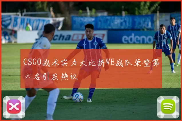 CSGO战术实力大比拼WE战队荣登第六名引发热议
