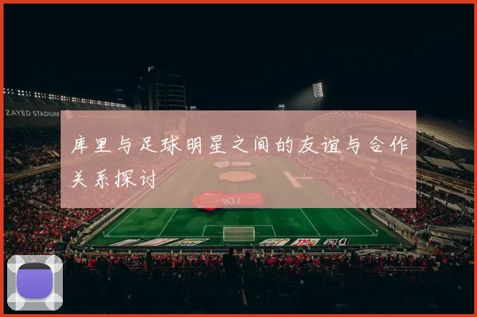 库里与足球明星之间的友谊与合作关系探讨