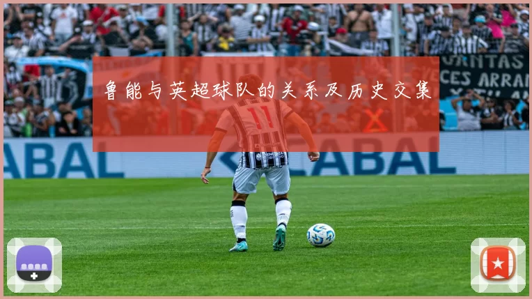 鲁能与英超球队的关系及历史交集