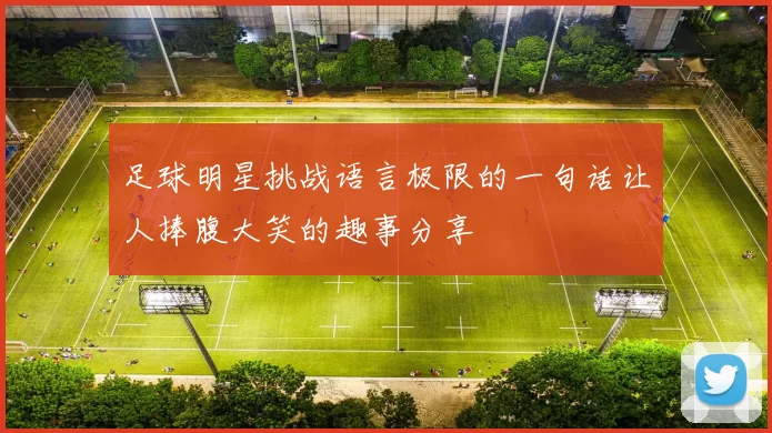 足球明星挑战语言极限的一句话让人捧腹大笑的趣事分享
