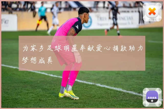 为家乡足球明星奉献爱心捐款助力梦想成真