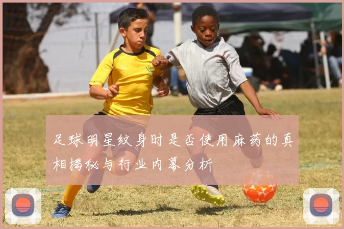 足球明星纹身时是否使用麻药的真相揭秘与行业内幕分析